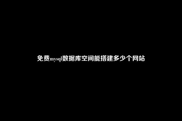 免费mysql数据库空间能搭建多少个网站