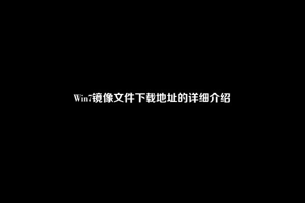 Win7镜像文件下载地址的详细介绍