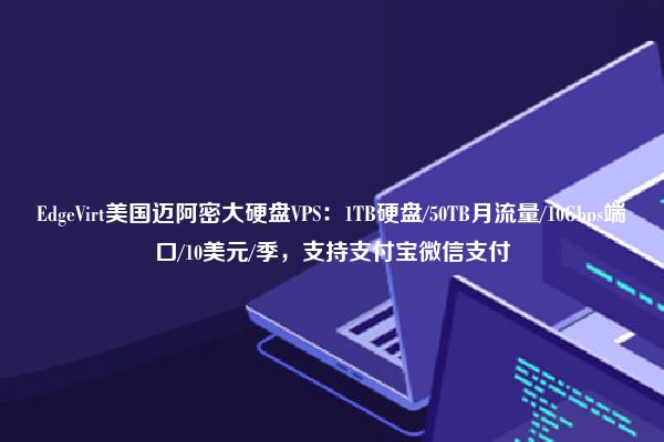 EdgeVirt美国迈阿密大硬盘VPS：1TB硬盘/50TB月流量/10Gbps端口/10美元/季，支持支付宝微信支付