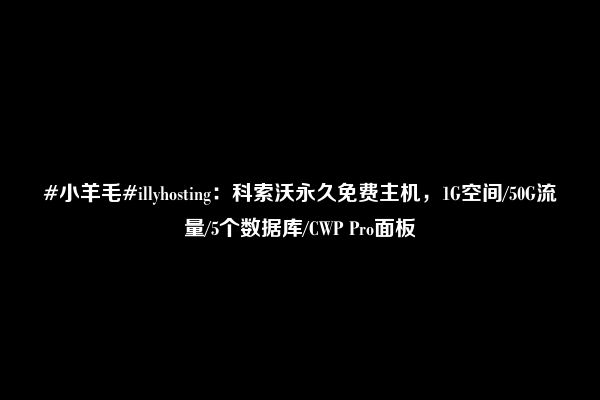 #小羊毛#illyhosting：科索沃永久免费主机，1G空间/50G流量/5个数据库/CWP Pro面板