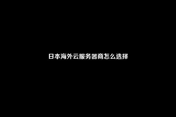 日本海外云服务器商怎么选择