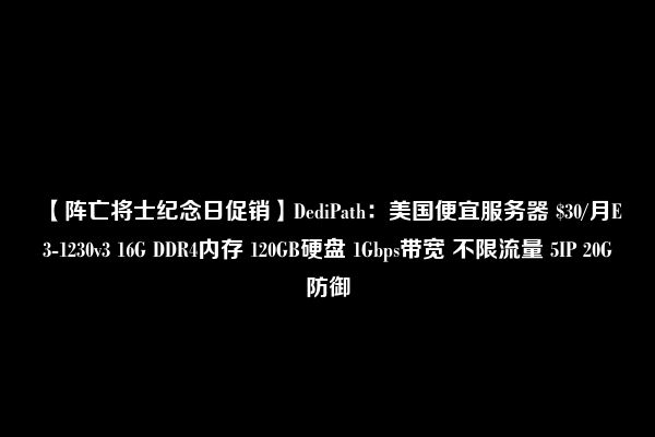 【阵亡将士纪念日促销】DediPath：美国便宜服务器 $30/月E3-1230v3 16G DDR4内存 120GB硬盘 1Gbps带宽 不限流量 5IP 20G防御