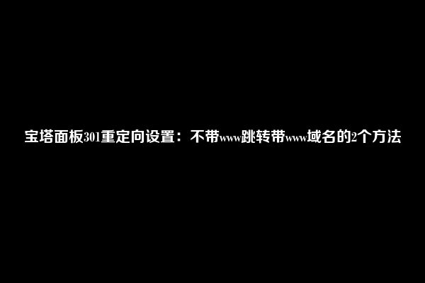 宝塔面板301重定向设置：不带www跳转带www域名的2个方法