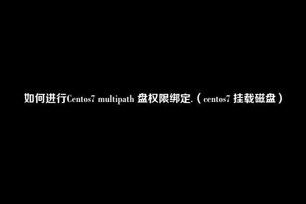 如何进行Centos7 multipath 盘权限绑定.（centos7 挂载磁盘）