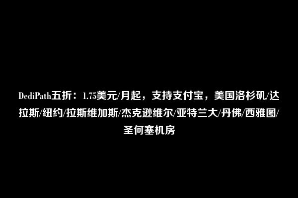 DediPath五折：1.75美元/月起，支持支付宝，美国洛杉矶/达拉斯/纽约/拉斯维加斯/杰克逊维尔/亚特兰大/丹佛/西雅图/圣何塞机房