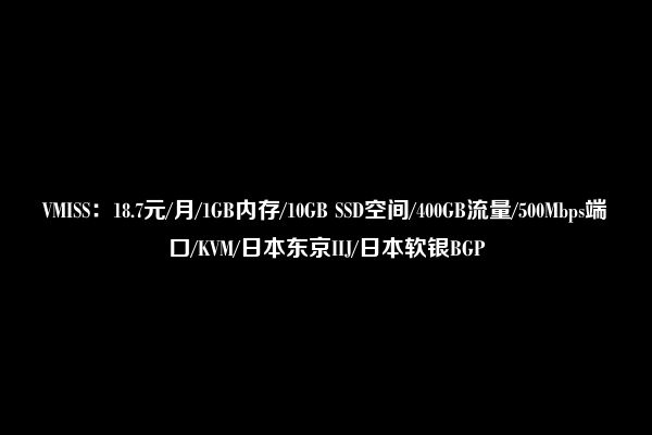 VMISS：18.7元/月/1GB内存/10GB SSD空间/400GB流量/500Mbps端口/KVM/日本东京IIJ/日本软银BGP