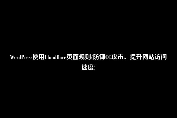 WordPress使用Cloudflare页面规则(防御CC攻击、提升网站访问速度)