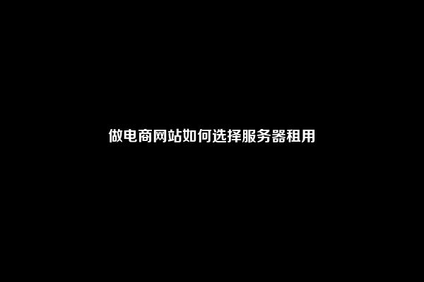 做电商网站如何选择服务器租用