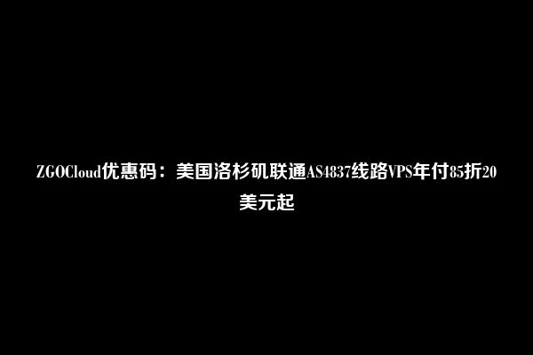 ZGOCloud优惠码：美国洛杉矶联通AS4837线路VPS年付85折20美元起