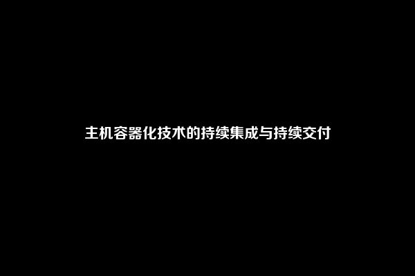 主机容器化技术的持续集成与持续交付