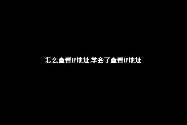 怎么查看IP地址,学会了查看IP地址