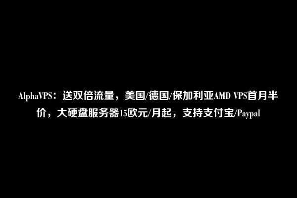 AlphaVPS：送双倍流量，美国/德国/保加利亚AMD VPS首月半价，大硬盘服务器15欧元/月起，支持支付宝/Paypal