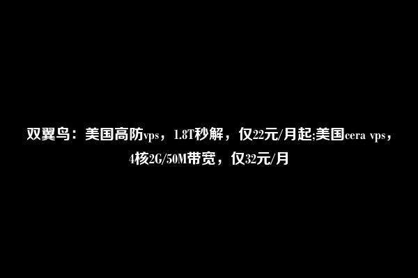 双翼鸟：美国高防vps，1.8T秒解，仅22元/月起;美国cera vps，4核2G/50M带宽，仅32元/月