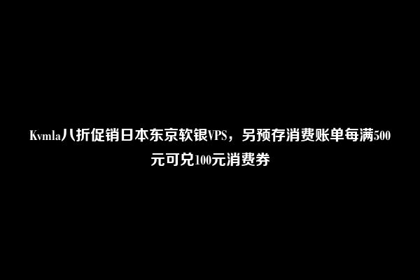 Kvmla八折促销日本东京软银VPS，另预存消费账单每满500元可兑100元消费券