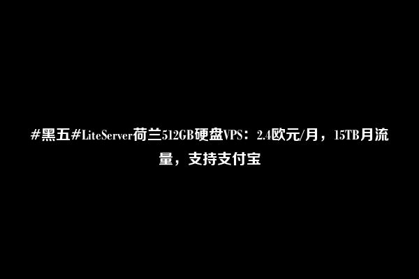 #黑五#LiteServer荷兰512GB硬盘VPS：2.4欧元/月，15TB月流量，支持支付宝