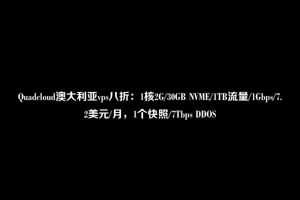 Quadcloud澳大利亚vps八折：1核2G/30GB NVME/1TB流量/1Gbps/7.2美元/月，1个快照/7Tbps DDOS