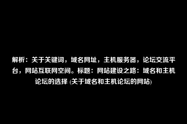 解析：关于关键词，域名网址，主机服务器，论坛交流平台，网站互联网空间。标题：网站建设之路：域名和主机论坛的选择 (关于域名和主机论坛的网站)