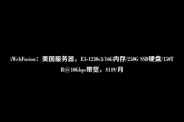 iWebFusion：美国服务器，E3-1230v3/16G内存/250G SSD硬盘/150TB@10Gbps带宽，$149/月