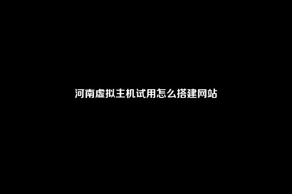 河南虚拟主机试用怎么搭建网站