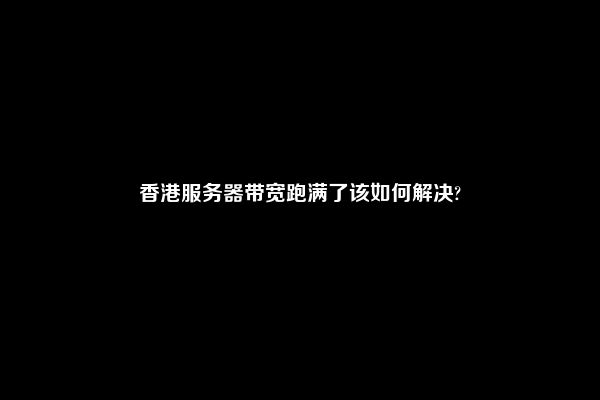 香港服务器带宽跑满了该如何解决?