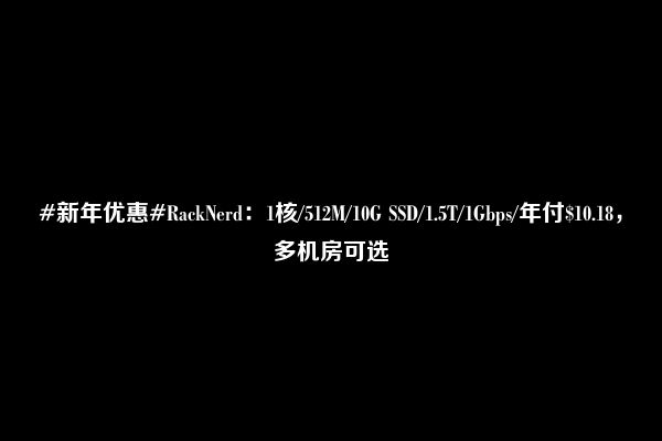 #新年优惠#RackNerd：1核/512M/10G SSD/1.5T/1Gbps/年付$10.18，多机房可选