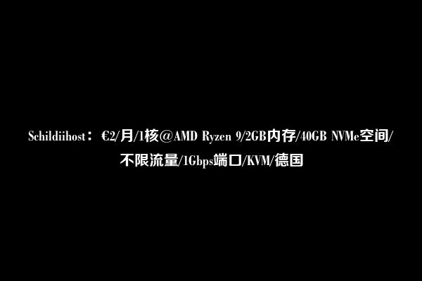 Schildiihost：€2/月/1核@AMD Ryzen 9/2GB内存/40GB NVMe空间/不限流量/1Gbps端口/KVM/德国