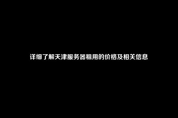 详细了解天津服务器租用的价格及相关信息