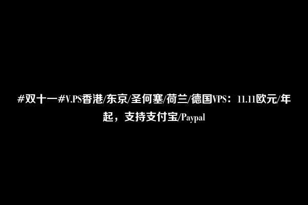 #双十一#V.PS香港/东京/圣何塞/荷兰/德国VPS：11.11欧元/年起，支持支付宝/Paypal