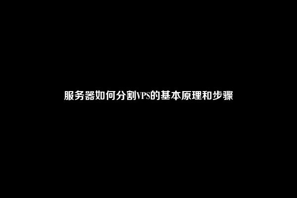 服务器如何分割VPS的基本原理和步骤