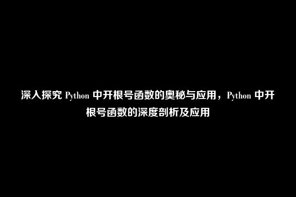 深入探究 Python 中开根号函数的奥秘与应用，Python 中开根号函数的深度剖析及应用