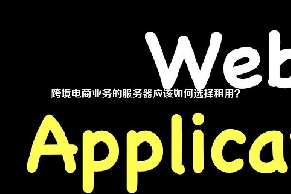 跨境电商业务的服务器应该如何选择租用？