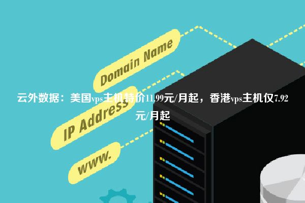 云外数据：美国vps主机特价11.99元/月起，香港vps主机仅7.92元/月起