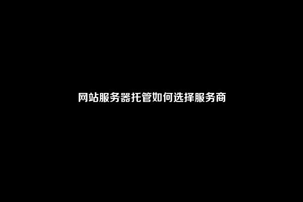 网站服务器托管如何选择服务商