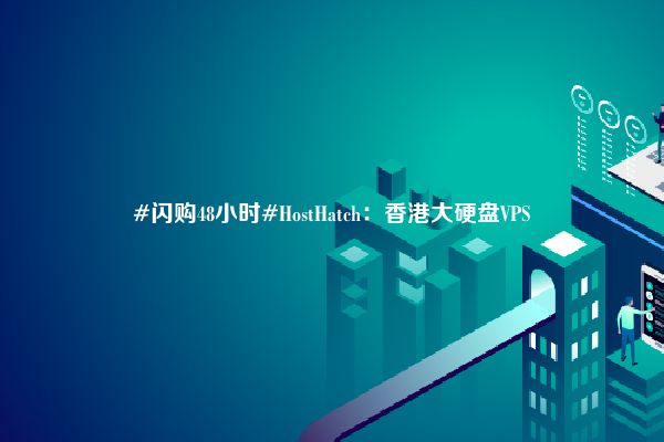 #闪购48小时#HostHatch：香港大硬盘VPS