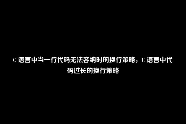 C 语言中当一行代码无法容纳时的换行策略，C 语言中代码过长的换行策略