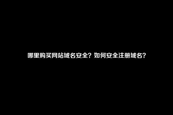 哪里购买网站域名安全？如何安全注册域名？