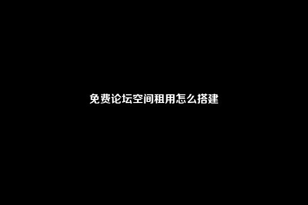 免费论坛空间租用怎么搭建