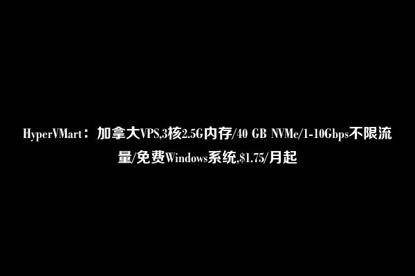 HyperVMart：加拿大VPS,3核2.5G内存/40 GB NVMe/1-10Gbps不限流量/免费Windows系统,$1.75/月起