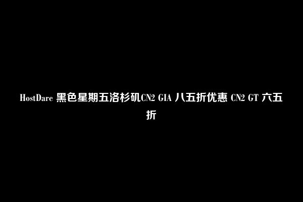 HostDare 黑色星期五洛杉矶CN2 GIA 八五折优惠 CN2 GT 六五折