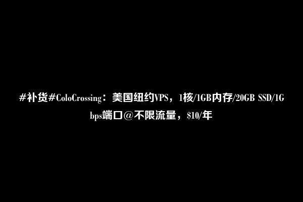 #补货#ColoCrossing：美国纽约VPS，1核/1GB内存/20GB SSD/1Gbps端口@不限流量，$10/年