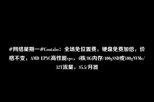 #网络星期一#Contabo：全场免位置费，硬盘免费加倍，价格不变，AMD EPYC高性能vps，4核/8G内存/400gSSD或100gNVMe/32T流量，$5.5/月器