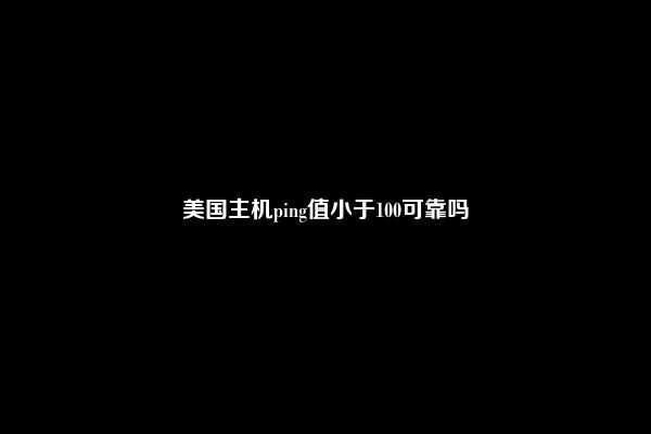 美国主机ping值小于100可靠吗