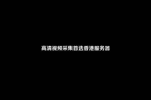 高清视频采集首选香港服务器