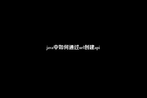 java中如何通过url创建api