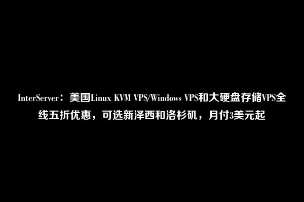 InterServer：美国Linux KVM VPS/Windows VPS和大硬盘存储VPS全线五折优惠，可选新泽西和洛杉矶，月付3美元起