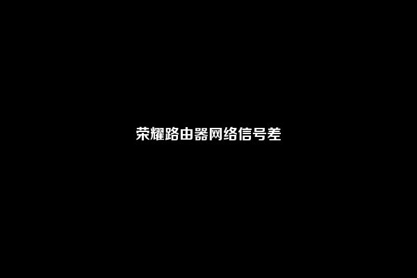 荣耀路由器网络信号差