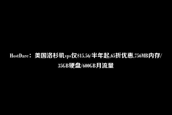 HostDare：美国洛杉矶vps仅$15.56/半年起,65折优惠,756MB内存/35GB硬盘/600GB月流量