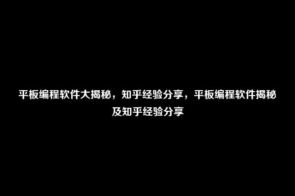 平板编程软件大揭秘，知乎经验分享，平板编程软件揭秘及知乎经验分享