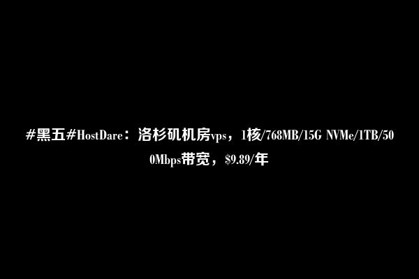 #黑五#HostDare：洛杉矶机房vps，1核/768MB/15G NVMe/1TB/500Mbps带宽，$9.89/年