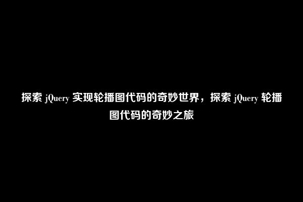 探索 jQuery 实现轮播图代码的奇妙世界，探索 jQuery 轮播图代码的奇妙之旅